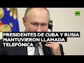 Presidentes de Rusia y Cuba mantuvieron una conversación telefónica abordando temas de cooperación
