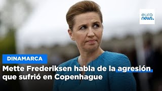 La primera ministra de Dinamarca, Mette Frederiksen, explica la agresión que sufrió en Copenhague