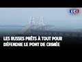 LCI sur le terrain : les Russes prêts à tout pour défendre le pont de Crimée