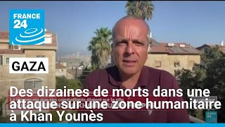 Gaza : des dizaines de morts dans une attaque sur une zone humanitaire à Khan Younès • FRANCE 24