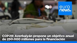 COP29: Azerbaiyán propone un objetivo anual de 250.000 millones para la financiación de la l…