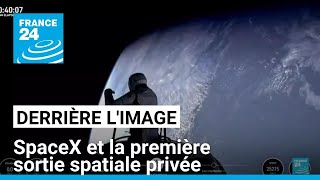 Derrière l&#39;image : SpaceX et la première sortie spatiale privée • FRANCE 24