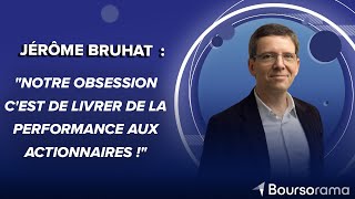 Jérôme Bruhat : Notre obsession c&#39;est de livrer de la performance aux actionnaires !&quot;