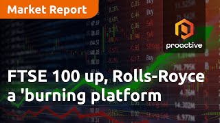 FTSE 100 up, Rolls-Royce a &#39;burning platform&#39; - Market Report