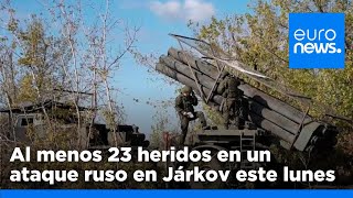 LUNES Al menos 23 heridos en un ataque ruso en Járkov este lunes