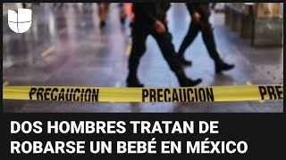 El momento en que dos hombres tratan de robarse un bebé en México: autoridades investigan