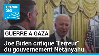 JOE Joe Biden critique &quot;l&#39;erreur&quot; du gouvernement Netanyahu à Gaza • FRANCE 24