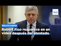 El primer ministro de  Eslovaquia, Robert Fico, reaparece en un vídeo