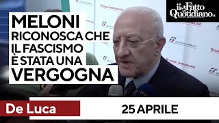 25 Aprile, De Luca: “Meloni riconosca che il fascismo è stata una vergogna”