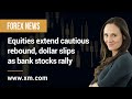 Forex News: 28/03/2023 - Equities extend cautious rebound, dollar slips as bank stocks rally