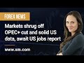 Forex News: 06/10/2022 - Markets shrug off OPEC+ cut and solid US data, await US jobs report