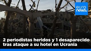 TR HOTEL Dos periodistas heridos y uno desaparecido en un ataque aéreo ruso contra un hotel en Ucrania