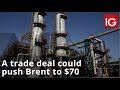 Oil news | A trade deal could push Brent to $70