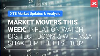 FTSE 100 Market Movers This Week: Inflation Watch, Big Tech Boom &amp; Will M&amp;A Shake Up the FTSE 100?