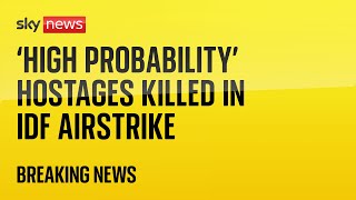 IDF: &#39;High probability&#39; three hostages killed in airstrike