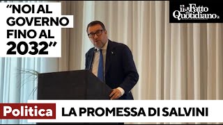 La promessa di Salvini: &quot;Noi al governo fino al 2032, così le grandi opere vedranno la luce&quot;