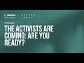 The activists are coming: Are you ready?