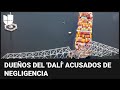 Funcionarios de Baltimore acusan a los dueños del buque ‘Dalí’ de negligencia por colapso del puente