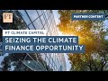 Seizing the climate finance opportunity | FT Climate Capital