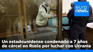 Un estadounidense de 72 años es condenado a 7 años de cárcel en Rusia por luchar con Ucrania