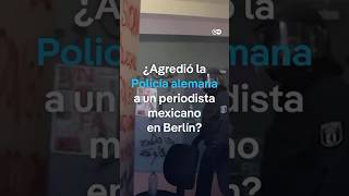 ¿Agredió la Policía de Berlín a un periodista mexicano? Aquí parte  del video de la investigación