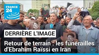 Derrière l&#39;image : retour de terrain en Iran, les funérailles d&#39;Ebrahim Raïssi • FRANCE 24