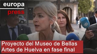 El proyecto del Museo de Bellas Artes de Huelva está &quot;casi finalizado&quot;