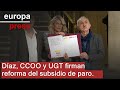 Díaz firma con CCOO y UGT la reforma del subsidio de paro y avisa: "No es ninguna paguita"