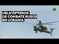 Rusia muestra la eficacia de sus helicópteros de combate en Ucrania