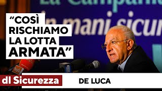 De Luca contro il dl Sicurezza: &quot;Se chi perde il lavoro non può manifestare, avremo la lotta armata”