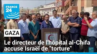 Gaza : libéré, le directeur de l&#39;hôpital al-Chifa accuse Israël de &quot;torture&quot; • FRANCE 24