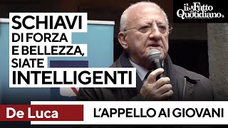 De Luca striglia i giovani: &quot;Schiavi di forza e bellezza, siate intelligenti e vogliatevi bene&quot;