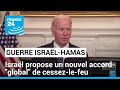 Israël propose un nouvel accord "global" de cessez-le-feu, selon Biden • FRANCE 24
