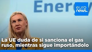 La UE duda en sancionar el gas ruso mientras siguen las importaciones