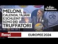 Europee, Renzi all'attacco: "Meloni, Tajani, Calenda e Schlein? Truffatori". Ecco perché