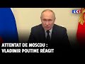 Attentat de Moscou : Vladimir Poutine réagit