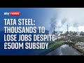 Tata Steel: Thousands of workers at Britain's biggest steelworks to lose jobs despite £500m subsidy