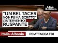 BEL - Italia-Albania, l'intervento ruspante del deputato dem contro FDI: "Un bel tacer non fu mai scritto"