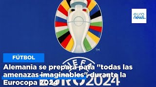 Alemania se prepara para &quot;todas las amenazas imaginables&quot; durante la Eurocopa 2024