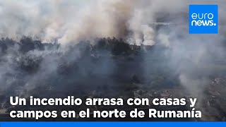 Un devastador incendio arrasa con casas y campos en el norte de Rumanía