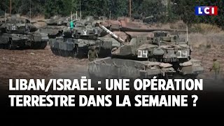 Liban/Israël : une opération terrestre dans la semaine ?