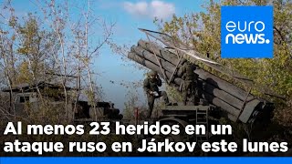 LUNES Al menos 23 heridos en un ataque ruso en Járkov este lunes