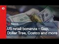 US retail bonanza – Gap, Dollar Tree, Costco, Best Buy