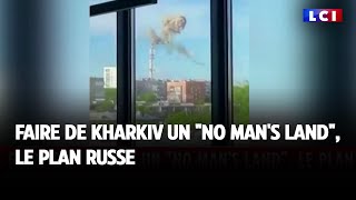 Faire de Kharkiv un &quot;no man&#39;s land&quot;, le plan russe