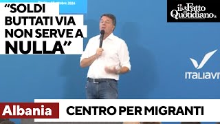 Renzi: &quot;Meloni? Ha buttato via 900 milioni di euro per il centro migranti in Albania&quot;