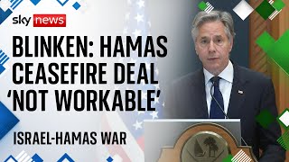 Blinken: Hamas&#39;s proposed ceasefire deal changes are not workable