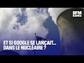 Et si Google se lançait dans… le nucléaire ?