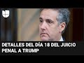 Defensa de Trump llama "mentiroso compulsivo" a Cohen: detalles del día 18 de juicio al expresidente