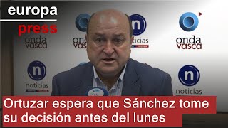LUNES Ortuzar espera que Sánchez tome su decisión antes del lunes