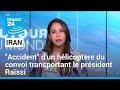 Iran : "accident" d'un hélicoptère présidentiel, incertitude sur le sort d'Ebrahim Raïssi